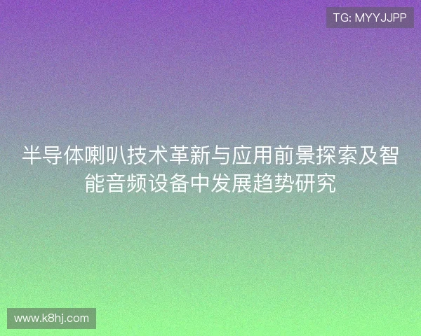 半导体喇叭技术革新与应用前景探索及智能音频设备中发展趋势研究