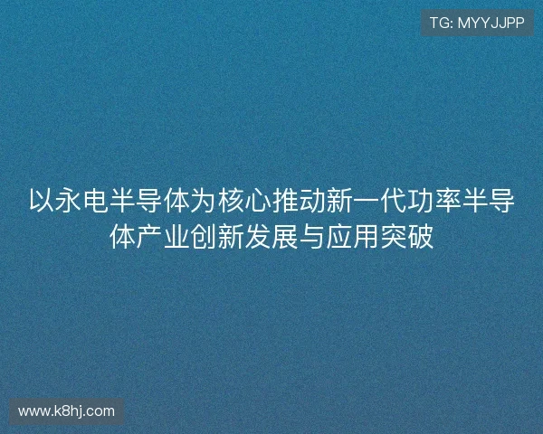 以永电半导体为核心推动新一代功率半导体产业创新发展与应用突破